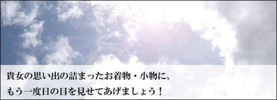 あなたの思い出の詰まった着物・小物にもう一度日の目を見せてあげましょう!
